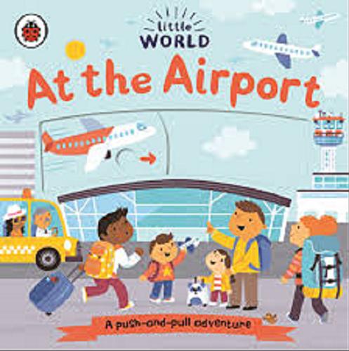 Okładka książki At the airport : a push-and-pull adventure / illustrated by Samantha Meredith.