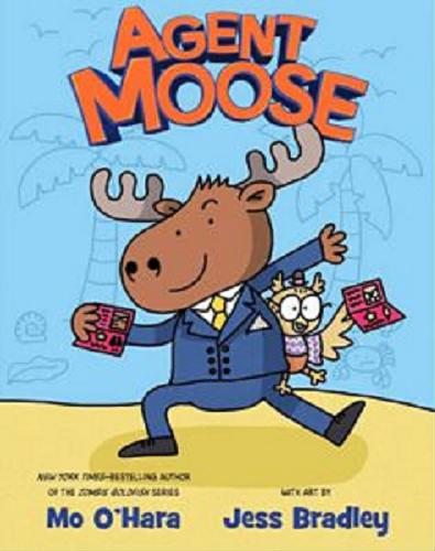 Okładka książki Agent Moose / Mo O`Hara ; with art by Jess Bradley.
