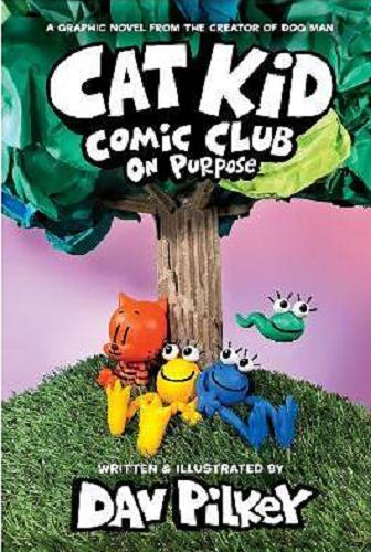 Okładka  Cat Kid Comic Club : On Purpose / words, illustrations, and artwork by Dav Pilkey as George Beard and Harold Hutchins ; with digital color by Jose Garibaldi.