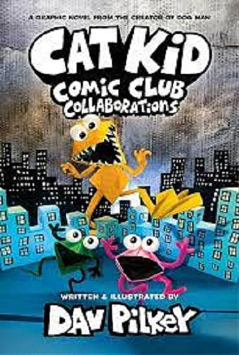 Okładka książki Cat Kid Comic Club : Collaborations / words, illustrations, and artwork by Dav Pilkey ; with digital color by Jose Garibaldi.