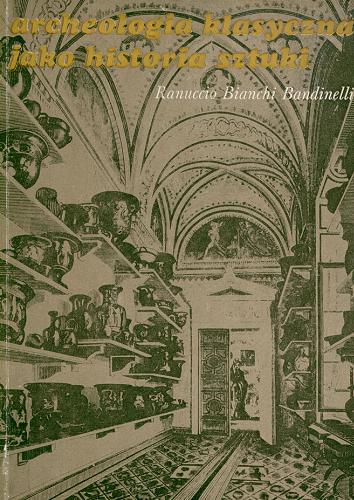 Okładka książki Archeologia klasyczna jako historia sztuki / Ranuccio Bianchi Bandinelli ; tł. [z hisz.] i posłowie Witolda Dobrowolskiego.
