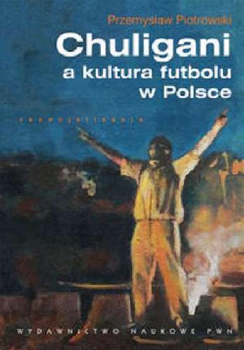 Okładka książki Chuligani a kultura futbolu w Polsce / Przemysław Piotrowski.