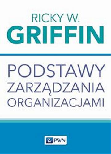 Okładka  Podstawy zarządzania organizacjami / Ricky W. Griffin ; przekład Agata Jankowiak.