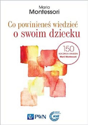 Okładka książki Co powinieneś wiedzieć o swoim dziecku / Maria Montessori ; przekład Olga Siara ; redakcja naukowa polskiego wydania Sylwia Camarda.