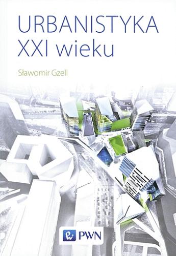 Okładka książki Urbanistyka XXI wieku / Sławomir Gzell ; [recenzent prof. dr hab. inż. arch. Robert Masztalski].