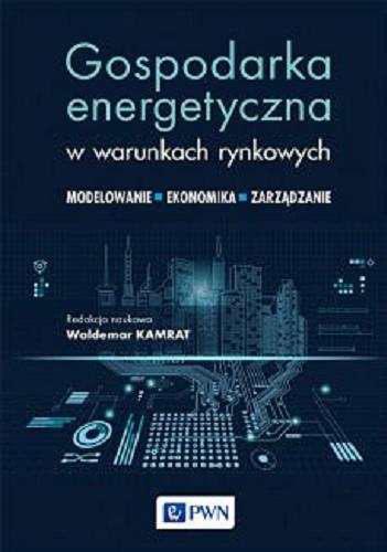 Okładka  Gospodarka energetyczna w warunkach rynkowych : modelowanie, ekonomika, zarządzanie / redakcja naukowa Waldemar Kamrat.