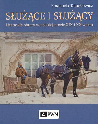 Okładka książki Służące i służący : literackie obrazy w polskiej prozie XIX i XX wieku / Emanuela Tatarkiewicz.