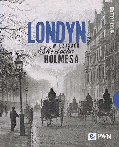 Okładka  Londyn w czasach Sherlocka Holmesa / Krystyna Kaplan.