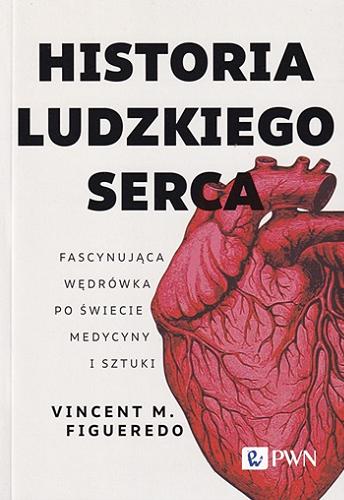 Okładka książki Historia ludzkiego serca : fascynująca wędrówka po świecie medycyny i sztuki / Vincent M. Figueredo ; przekład Ewa Ratajczyk.