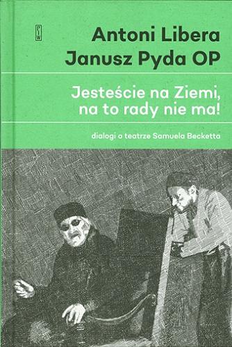 Okładka książki Jesteście na Ziemi, na to rady nie ma! : dialogi o teatrze Samuela Becketta / Antoni Libera, Janusz Pyda.