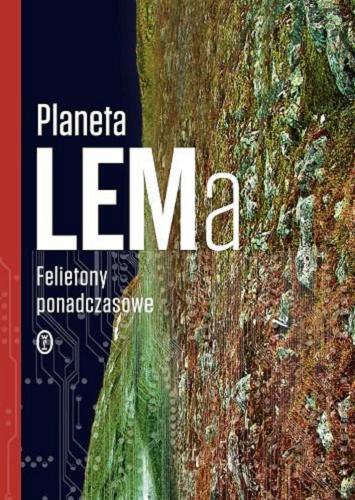 Okładka książki Planeta LEMa : felietony ponadczasowe / Stanisław Lem ; wybór Wojciech Zemek ; posłowie Jerzy Jarzębski.