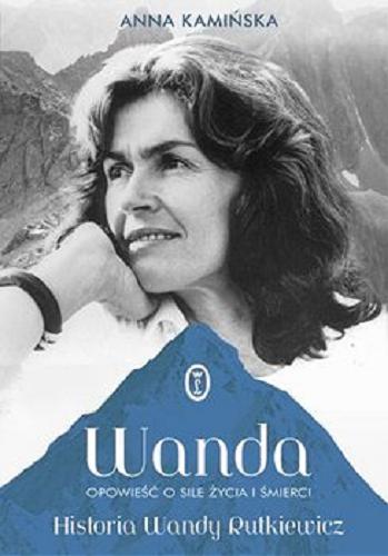 Okładka książki Wanda : opowieść o sile życia i śmierci : historia Wandy Rutkiewicz / Anna Kamińska.