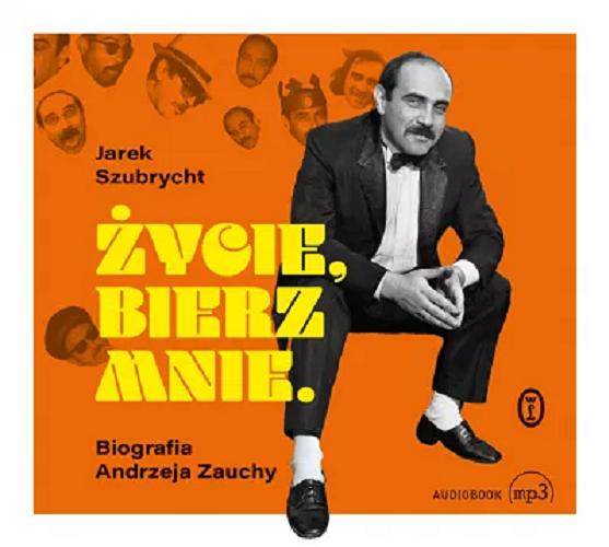Okładka książki Życie, bierz mnie : [Dokument dźwiękowy] / biografia Andrzeja Zauchy / Jarek Szubrycht.