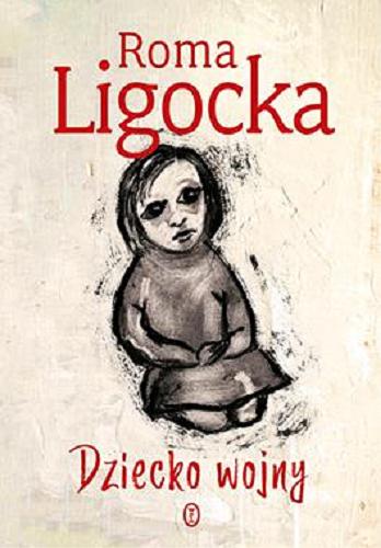 Okładka książki Dziecko wojny / Roma Ligocka ; [wybór i układ tekstów Katarzyna Krzyżan-Perek oraz autorka].