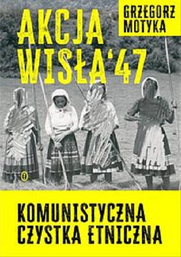 Okładka  Akcja "Wisła" `47 : komunistyczna czystka etniczna / Grzegorz Motyka.