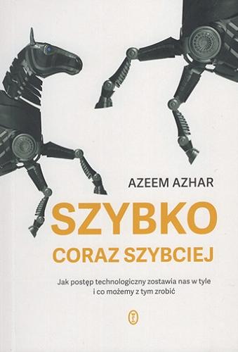 Okładka  Szybko, coraz szybciej : jak postęp technologiczny zostawia nas w tyle i co możemy z tym zrobić / Azeem Azhar ; z angielskiego przełożyła Agnieszka Sobolewska.