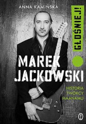Okładka książki Marek Jackowski : głośniej! : historia twórcy Maanamu / Anna Kamińska.