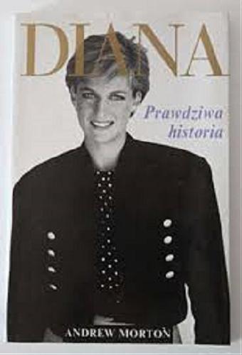 Okładka książki Diana : prawdziwa historia / Andrew Morton ; tł. Elżbieta Królikowska-Avis.