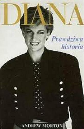 Okładka książki Diana : prawdziwa historia / Andrew Morton ; tł. Elżbieta Królikowska- Avis.