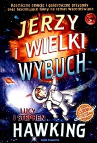 Okładka książki Jerzy i Wielki Wybuch / Lucy i Stephen Hawking oraz Christophe Galfard; ilustrował Garry Parsons; przełożyli Bogumił Bieniok i Ewa L. Łokas.
