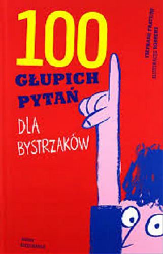 Okładka książki 100 głupich pytań dla bystrzaków / Stéphane Frattini ; ilustracje Robbert ; przełożyła Natalia Sikora.