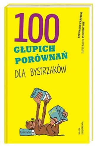 Okładka książki 100 głupich porównań dla bystrzaków / Stéphane Frattini ; ilustracje Vincent Rif ; przełożyła Joanna Kuhn.