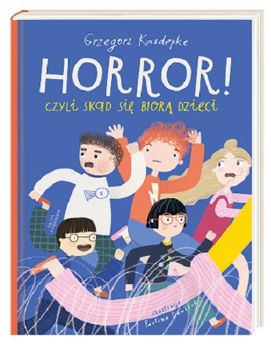 Okładka książki Horror! czyli skąd się biorą dzieci / Grzegorz Kasdepke ; ilustracje Paulina Daniluk.