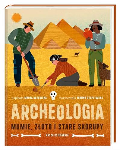 Okładka książki Archeologia : mumie, złoto i stare skorupy / napisała Marta Guzowska ; narysowała Joanna Czaplewska.
