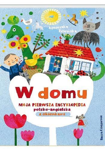 Okładka książki W domu : moja pierwsza encyklopedia polsko-angielska z okienkami / Agnieszka Żelewska.