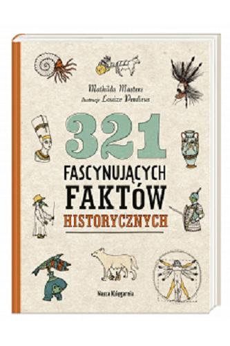 Okładka książki 321 fascynujących faktów historycznych / Mathilda Masters ; ilustracje Louize Perdieus ; z niderlandzkiego przełożyła Alicja Oczko.