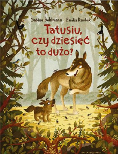 Okładka książki Tatusiu, czy dziesięć to dużo? / tekst: Sabine Bohlmann ; ilustracje: Emilia Dziubak ; przełożyła: Małgorzata Słabicka-Turpeinen.