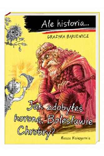 Okładka książki Jak zdobyłeś koronę, Bolesławie Chrobry? / Grażyna Bąkiewicz ; ilustrował Artur Nowicki.
