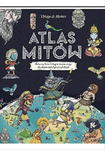 Okładka  Atlas mitów : potwory, herosi i bogowie oraz mapy dwunastu mitologicznych krain / Thiago de Moraes ; przełożyła Anna Nowak.