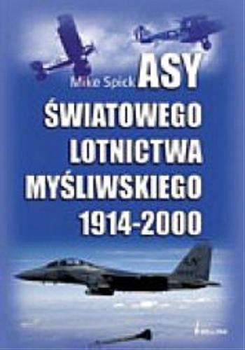 Okładka książki Asy światowego lotnictwa myśliwskiego 1914-2000 /  Mike Spick ; przeł. Piotr Cieśla.
