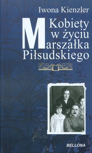 Okładka książki Kobiety w życiu marszałka Piłsudskiego / Iwona Kienzler.