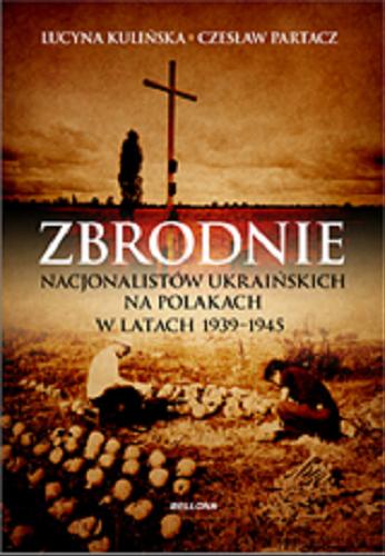 Okładka książki Zbrodnie nacjonalistów ukraińskich na Polakach w latach 1939-1945 : ludobójstwo niepotępione / Lucyna Kulińska, Czesław Partacz.