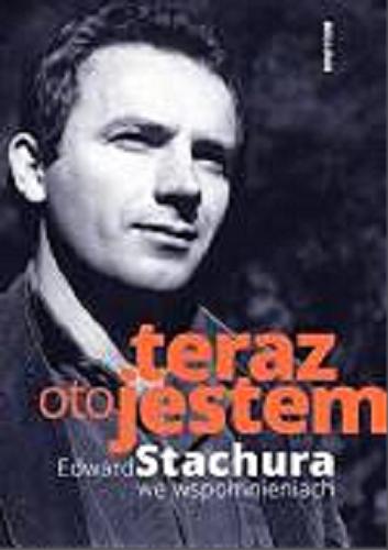 Okładka książki Teraz oto jestem : Edward Stachura we wspomnieniach / wybór i opracowanie Jakub Beczek.