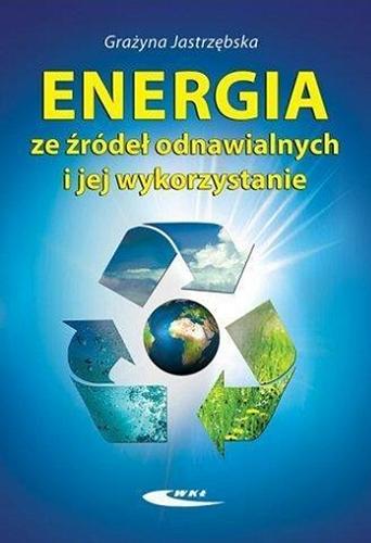Okładka książki Energia ze źródeł odnawialnych i jej wykorzystanie / Grażyna Jastrzębska.