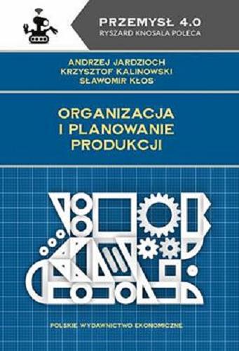 Okładka  Organizacja i planowanie produkcji / Andrzej Jardzioch, Krzysztof Kalinowski, Sławomir Kłos.