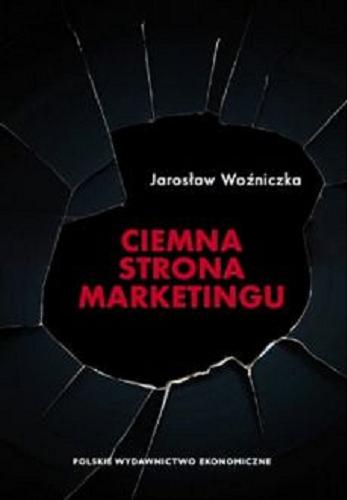 Okładka książki Ciemna strona marketingu / Jarosław Woźniczka ; [recenzenci prof. dr hab. Grzegorz Karasiewicz, prof. dr hab. Edyta Rudawska].