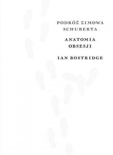Okładka książki Podróż zimowa Schuberta : anatomia obsesji / Ian Bostridge ; przekład Szymon Żuchowski ; przekład cyklu wierszy Wilhelma Müllera 