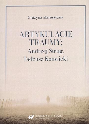 Okładka  Artykulacje traumy : Andrzej Strug, Tadeusz Konwicki / Grażyna Maroszczuk ; [recenzent Maria Jolanta Olszewska].
