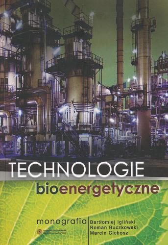 Okładka książki Technologie bioenergetyczne : monografia / Bartłomiej Igliński, Roman Buczkowski, Marcin Cichosz.