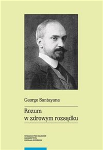 Okładka książki Rozum w zdrowym rozsądku / George Santayana ; przekład i opracowanie Adam Grzeliński i Krzysztof Wawrzonkowski.