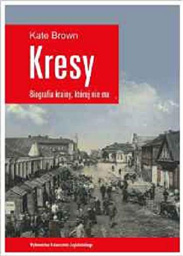 Okładka książki  Kresy : biografia krainy, której nie ma : jak zniszczono wielokulturowe pogranicze  2