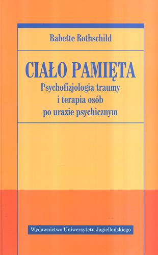 Okładka  Ciało pamięta : psychofizjologia traumy i terapia osób po urazie psychicznym / Babette Rothschild ; tłumaczenie Robert Andruszko.
