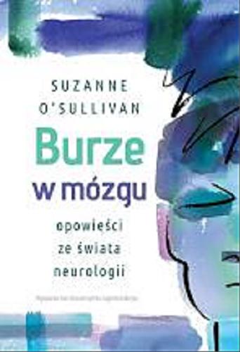 Okładka książki Burze w mózgu : opowieści ze świata neurologii / Suzanne O`Sullivan ; tłumaczenie Aleksander Gomola.
