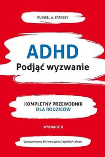 Okładka książki ADHD : podjąć wyzwanie : kompletny przewodnik dla rodziców / Russell A. Barkley ; tłumaczenie Katarzyna Okoń.
