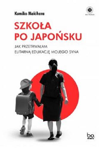 Okładka książki Szkoła po japońsku : jak przetrwałam elitarną edukację mojego syna / Kumiko Makihara ; tłumaczenie: Joanna Gilewicz.
