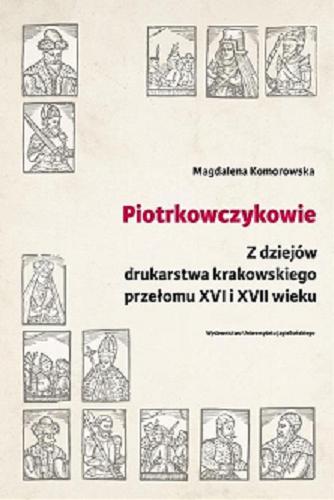 Okładka  Piotrkowczykowie : z dziejów drukarstwa krakowskiego przełomu XVI i XVII wieku / Magdalena Komorowska.